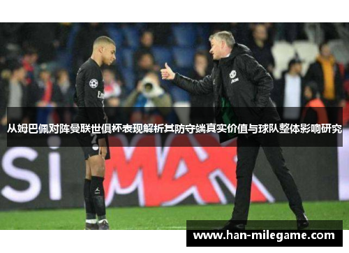 从姆巴佩对阵曼联世俱杯表现解析其防守端真实价值与球队整体影响研究