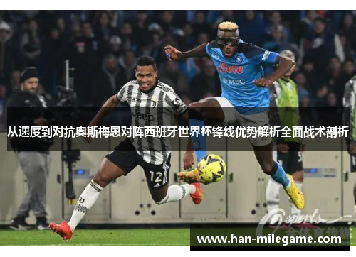 从速度到对抗奥斯梅恩对阵西班牙世界杯锋线优势解析全面战术剖析 从速度到对抗奥斯梅恩对阵西班牙世界杯锋线优势解析全面战术剖析