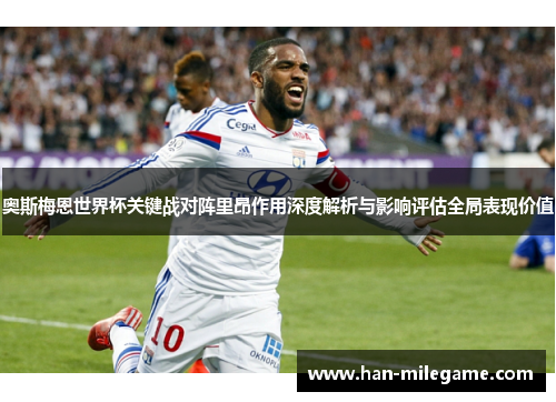奥斯梅恩世界杯关键战对阵里昂作用深度解析与影响评估全局表现价值 奥斯梅恩世界杯关键战对阵里昂作用深度解析与影响评估全局表现价值