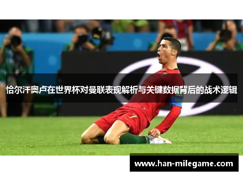 恰尔汗奥卢在世界杯对曼联表现解析与关键数据背后的战术逻辑 恰尔汗奥卢在世界杯对曼联表现解析与关键数据背后的战术逻辑