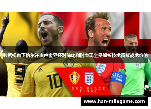 数据视角下恰尔汗奥卢世界杯对阵比利时表现全景解析技术贡献战术价值 数据视角下恰尔汗奥卢世界杯对阵比利时表现全景解析技术贡献战术价值