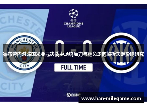 德布劳内对阵国米亚冠决战中场统治力与胜负走向解析关键影响研究 德布劳内对阵国米亚冠决战中场统治力与胜负走向解析关键影响研究