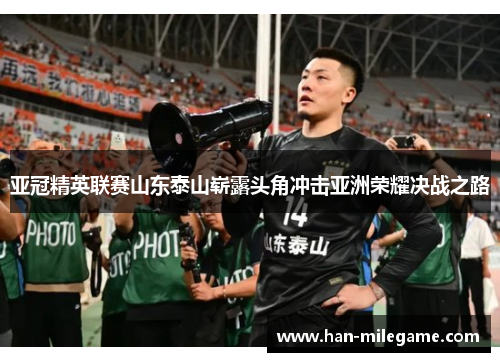 亚冠精英联赛山东泰山崭露头角冲击亚洲荣耀决战之路 亚冠精英联赛山东泰山崭露头角冲击亚洲荣耀决战之路