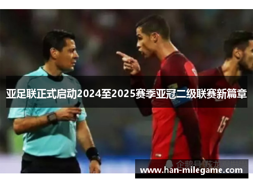 亚足联正式启动2024至2025赛季亚冠二级联赛新篇章 亚足联正式启动2024至2025赛季亚冠二级联赛新篇章