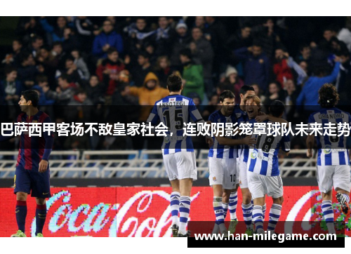 巴萨西甲客场不敌皇家社会,连败阴影笼罩球队未来走势 巴萨西甲客场不敌皇家社会,连败阴影笼罩球队未来走势