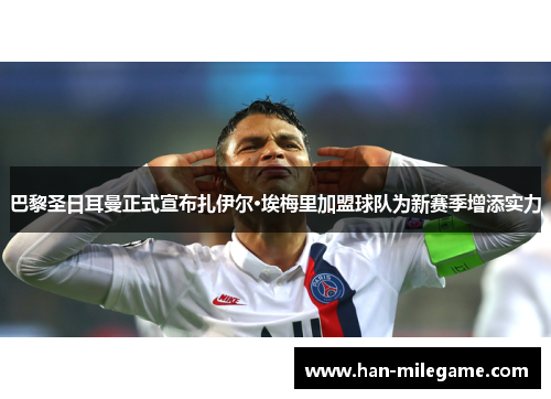 巴黎圣日耳曼正式宣布扎伊尔·埃梅里加盟球队为新赛季增添实力