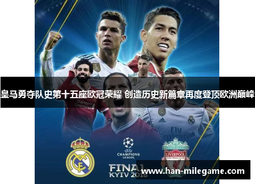 皇马勇夺队史第十五座欧冠荣耀 创造历史新篇章再度登顶欧洲巅峰 皇马勇夺队史第十五座欧冠荣耀 创造历史新篇章再度登顶欧洲巅峰