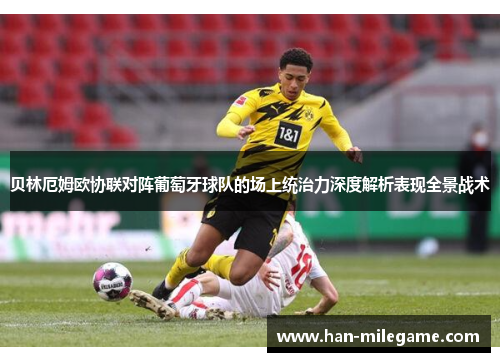 贝林厄姆欧协联对阵葡萄牙球队的场上统治力深度解析表现全景战术