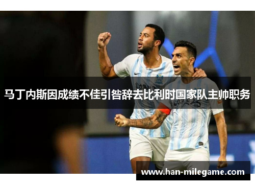 马丁内斯因成绩不佳引咎辞去比利时国家队主帅职务