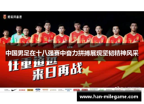 中国男足在十八强赛中奋力拼搏展现坚韧精神风采