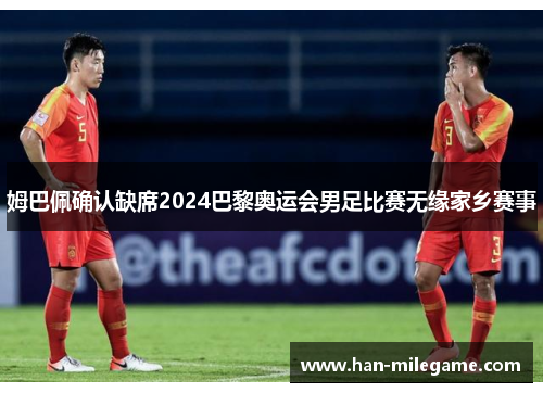 姆巴佩确认缺席2024巴黎奥运会男足比赛无缘家乡赛事