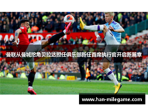 曼联从曼城挖角贝拉达担任俱乐部新任首席执行官开启新篇章